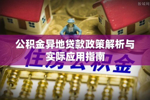 汝阳公积金异地贷款政策解析与实际应用指南