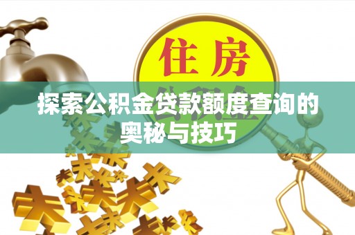 汝阳探索公积金贷款额度查询的奥秘与技巧