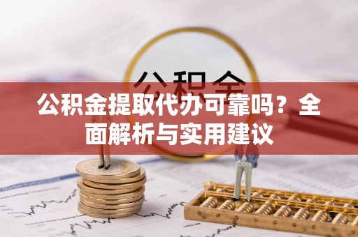 汝阳公积金提取代办可靠吗？全面解析与实用建议