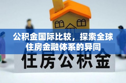 汝阳公积金国际比较，探索全球住房金融体系的异同