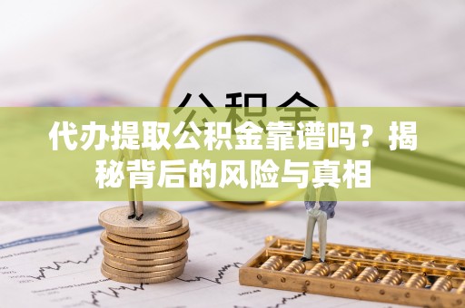 汝阳代办提取公积金靠谱吗？揭秘背后的风险与真相
