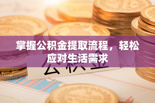 汝阳掌握公积金提取流程，轻松应对生活需求