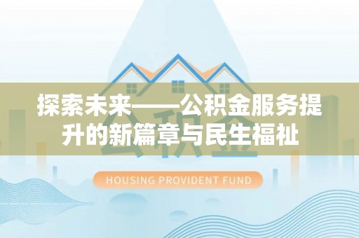 汝阳探索未来——公积金服务提升的新篇章与民生福祉