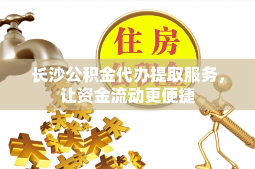 汝阳长沙公积金代办提取服务，让资金流动更便捷