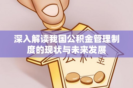 汝阳深入解读我国公积金管理制度的现状与未来发展