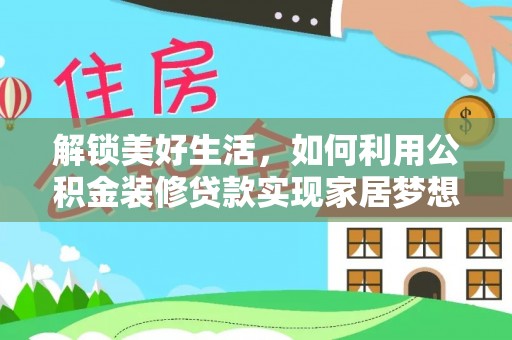 汝阳解锁美好生活，如何利用公积金装修贷款实现家居梦想