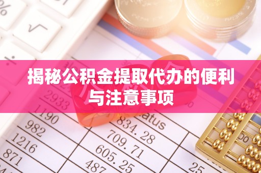 汝阳揭秘公积金提取代办的便利与注意事项