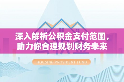 汝阳深入解析公积金支付范围，助力你合理规划财务未来