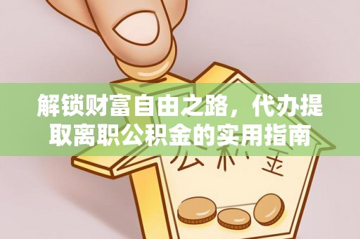 汝阳解锁财富自由之路，代办提取离职公积金的实用指南
