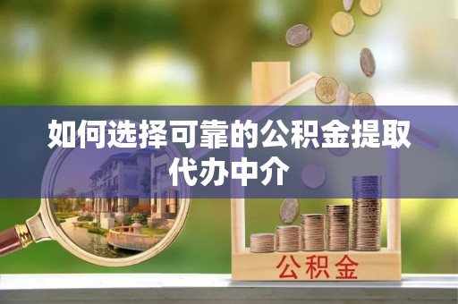 汝阳如何选择可靠的公积金提取代办中介