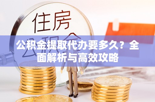 汝阳公积金提取代办要多久？全面解析与高效攻略