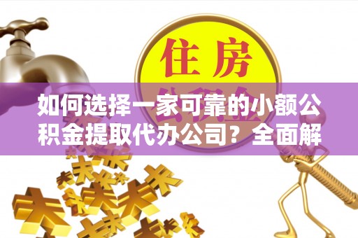 汝阳如何选择一家可靠的小额公积金提取代办公司？全面解析与指南