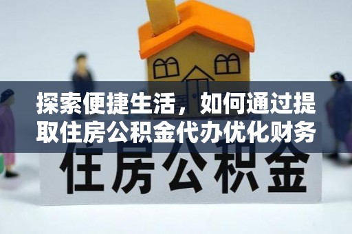 汝阳探索便捷生活，如何通过提取住房公积金代办优化财务规划