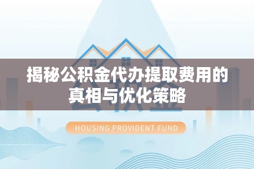 汝阳揭秘公积金代办提取费用的真相与优化策略