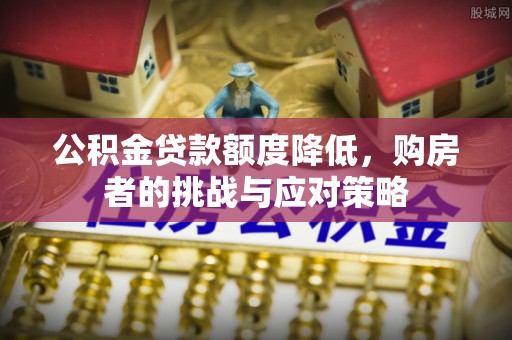 汝阳公积金贷款额度降低，购房者的挑战与应对策略