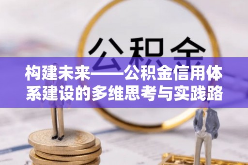 汝阳构建未来——公积金信用体系建设的多维思考与实践路径