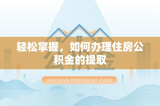 汝阳轻松掌握，如何办理住房公积金的提取