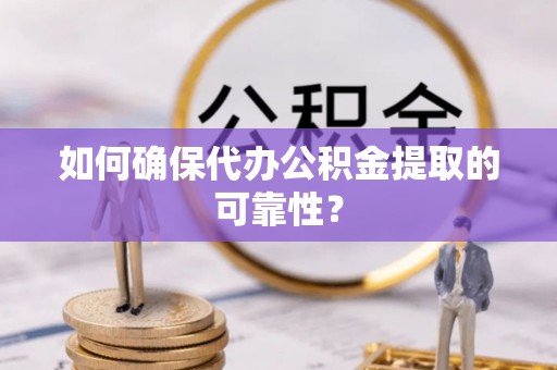 汝阳如何确保代办公积金提取的可靠性？