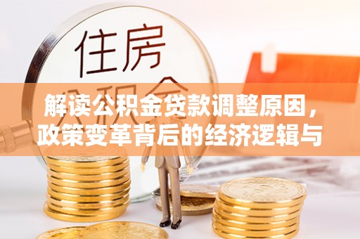 汝阳解读公积金贷款调整原因，政策变革背后的经济逻辑与民生影响