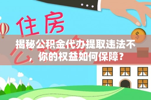 汝阳揭秘公积金代办提取违法不，你的权益如何保障？
